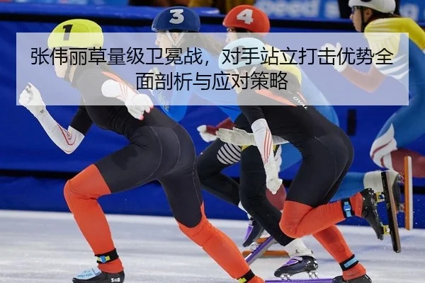 张伟丽草量级卫冕战，对手站立打击优势全面剖析与应对策略